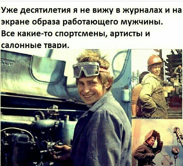 Уже десятилетия я не вижу в журналах и на экране образа работающего мужчины Все какие то спортсмены артисты и салонные твари