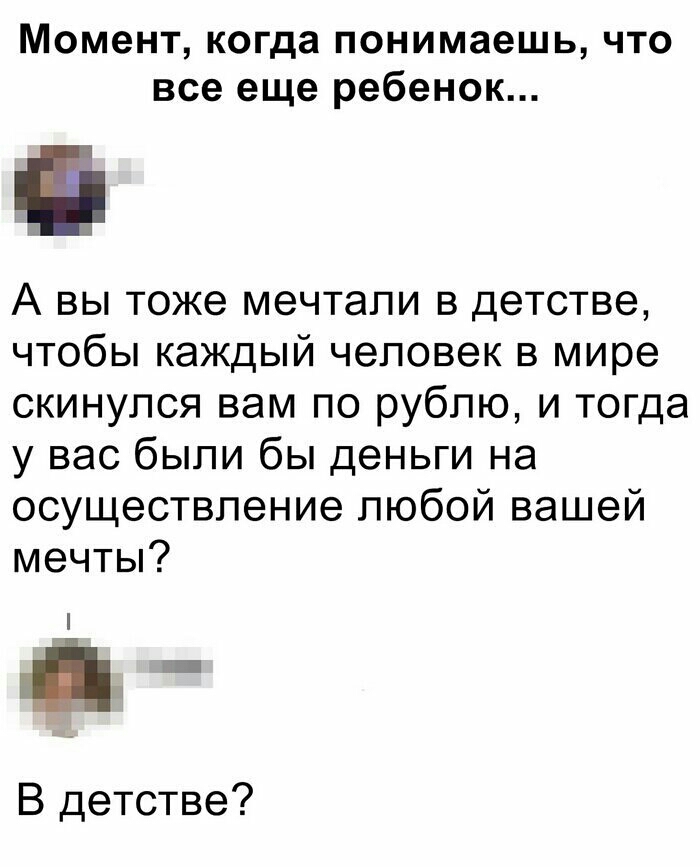 Момент когда понимаешь что все еще ребенок А вы тоже мечтали в детстве чтобы каждый человек в мире скинулся вам по рублю и тогда у вас были бы деньги на осуществление любой вашей мечты В детстве