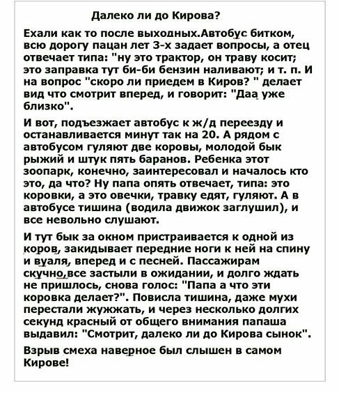 далеко ли до Кирова Ехали как то после выходныхдвтобус битком всю дорогу пацан лет 3 х задает вопросы а Мец отвечает типа ну агто трактор он траву косит это заправка тут биби Бензин наливают и т п и на еопрос скоро ли приедем Киров делает вид что смотрит вперед и говорит даа уже близко и аот подъезжает автобус к жд переезду и остана ли аетсв минут так на 20 А рядом автобусом гуляют две коровы моло