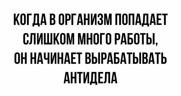 КОГДА В ОРГАНИЗМ ПОПАДАЕТ СЛИШКОМ МНОГО РАБОТЫ ОН НАЧИНАЕТ ВЫРАБАТЫВАТЬ АНТИДЕЛА