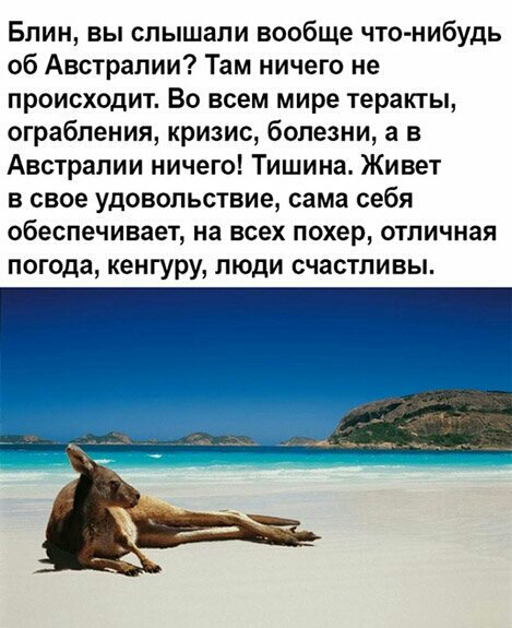 Блин вы слышали вообще что нибудь об Австралии Там ничего не происходит Во всем мире теракты ограбления кризис болезни а в Австралии ничего Тишина Живет в свое удовольствие сама себя обеспечивает на всех похер отличная погода кенгуру ЛЮДИ СЧЗСТПИВЫ