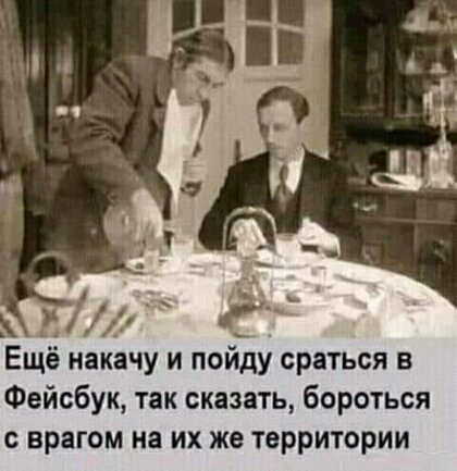 _ Ещё накачу и пойду сраться в Фейсбук так сказать бороться с врагом на их же территории