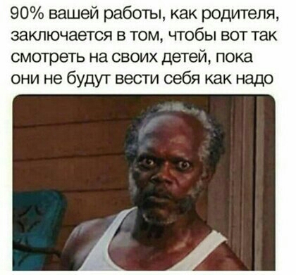 90 вашей работы как родителя заключается в том чтобы вот так смотреть на своих детей пока они не будут вести себя как надо