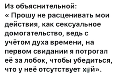 Из объяснительной Прошу не расценивать мои действия как сексуальное домогательство ведь С учётом духа времени на первом свидании я потрогал её за лобок чтобы убедиться что у неё отсутствует Хуй
