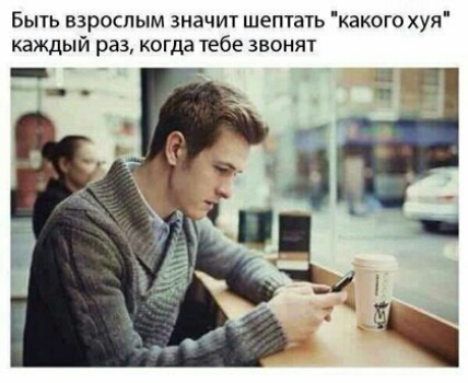 Быть взраспым значит шептать какого хуя каждый раз когда тебе звонят