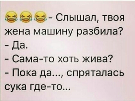 О О Слышал твоя жена машину разбила Да Сама то хоть жива Пока да спряталась сука гдето