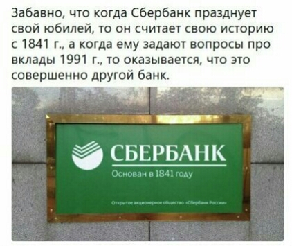 Забавно что когда Сбербанк празднует свой юбилей то он считает свою историю с 1841 г а когда ему задают вопросы про вклады 1991 г 10 оказывается что эю совершенно дрУгой банк СБЕРБАНК