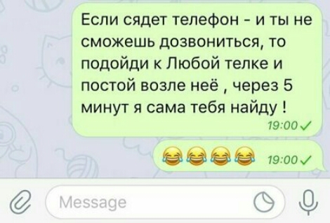 Если сядет телефон и ты не сможешь дозвониться то подойди Любой тепке и постой возле неё через 5 минут я сама тебя найду 1900 0000 1900