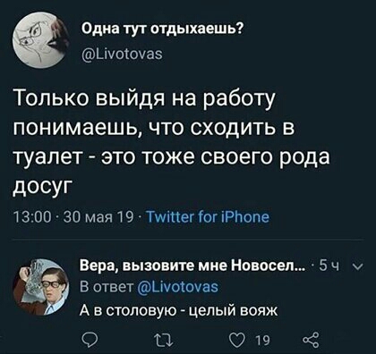 Одна тут отдыхаешь _ ьічоточаз Только выйдя на работу понимаешь что сходить в туалет это тоже своего рода досуг 1300 30 мая19ТтпегіопРПопе Вера вызовите мне Новосел 5 ч В ответ Цчоючвз А в столовую целый вояж О О и