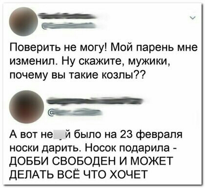 _ Поверить не могу Мой парень мне изменил Ну скажите мужики почему вы такие козпы _ А вот не _ й было на 23 февраля носки дарить Носок подарила ДОББИ СВОБОДЕН И МОЖЕТ дЕПАТЬ ВСЁ ЧТО ХОЧЕТ