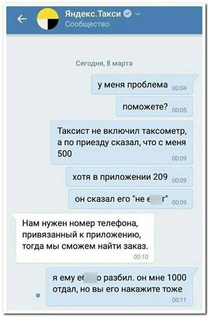 Яндекс Сегодня марта у меня проблема поможете Таксист не включил тахеометр а по приезду сказал что с меня 500 по за хотя в приложении 209 он сказал его не г Нам нужен номер телефона привязанный к приложению тогда мы сможем найти закаа ап ул Я ему е и разбил он мне 1000 отдало но вы его накажите тоже от