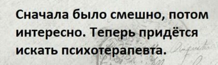 Сначала было смешно потом интересно Теперь придётся искать психотерапевта