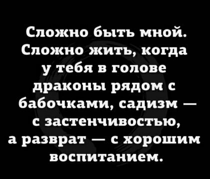 Сложно быть мной Сложно жить когда у тебя в голове драконы рядом бабочками садизм с застенчивостью а разврат с хорошим воспитанием