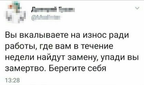 ы Дей в я у Вы вкалываете на износ ради работы где вам в течение недели найдут замену упади вы замертво Берегите себя 1328