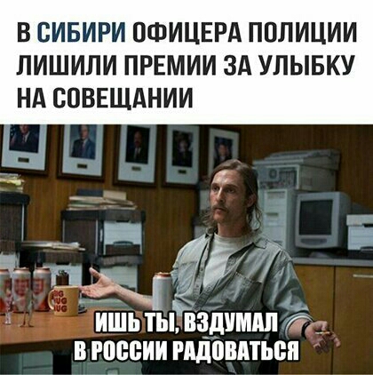 В СИБИРИ ОФИЦЕРА ПОЛИЦИИ ЛИШИЛИ ПРЕМИИ ЗА УЛЫБКУ НА СОВЕЩАНИИ о ИШЬ ТЫ ВЗДУМАЛ т ВРОССИИ РАДОВАТЬСЯ