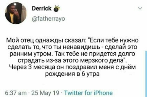 Пепіск іатепауо Мой отец однажды сказал Если тебе нужно сделать ТО ЧТО ТЫ ненавидишь сделай ЭТО ранним утром Так тебе не придется долго страдать из за этого мерзкого дела Через 3 месяца он поздравил меня с днём рождения в 6 утра 637 ат 25 Мау 19 Тщіпет іот іРЬопе