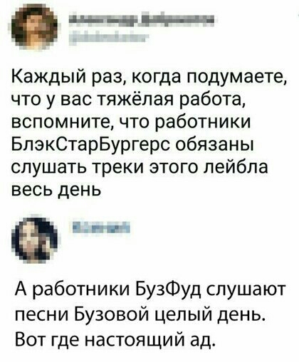 пдд_чъпн Каждый раз когда подумаете что у вас тяжёлая работа вспомните что работники БлэкСтарБургерс обязаны слушать треки этого лейбла весь день дми ч А работники БузФуд слушают песни Бузовой целый день Вот где настоящий ад