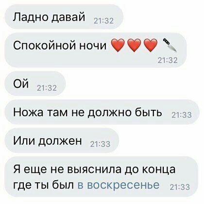 Ладно давай 32 Спокойной ночи п 37 ОЙ И 37 Ножа там не должно быть Или должен 33 Я еще не выяснила до конца где ТЫ бЫЛ В воскресенье ут 33