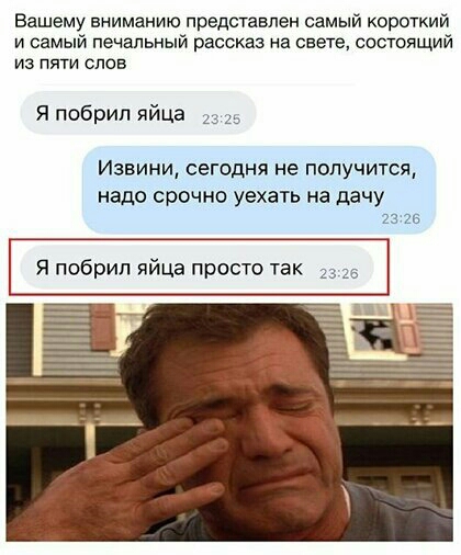 Вашему вниманию представлен самый короткий и самый печальный рассказ на свете состоящий из пяти слов Я побрип яйца Извини сегодня не получится надо срочно уехать на дачу 23 25 Я побрип яйца просто так 23