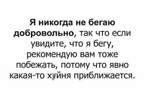Я никогда не бегаю добровольно так что если увидите что я бегу рекомендую вам тоже побежать потому что явно какая то хуйня приближается