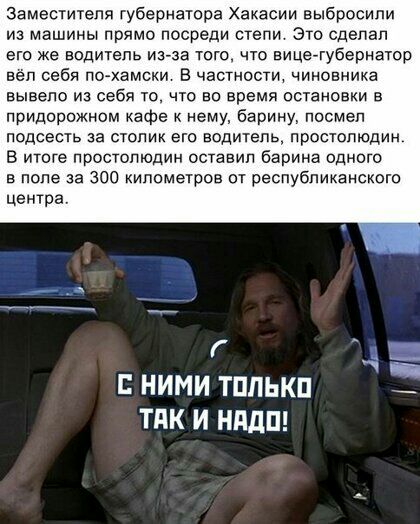 Заместителя губернатора Хакасии выбросили из машины прямо посреди степи Это сделал его же водитель из за того что вице губернатор вёл себя по хамски В частности чиновника вывело из себя то что во время остановки в придорожном кафе к нему Барину посмел подсесть за столик его водитель простолюдин В итоге простолюдин оставил барина одного в поле за 300 километров от республиканского центра Г _ С НИМИ