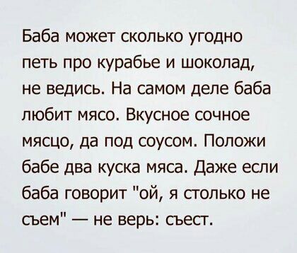 Баба может сколько угодно петь про курабье и шоколад не ведись На самом деле баба любит мясо Вкусное сочное мясцо да под соусом Положи бабе два куска мяса Даже если баба говорит ой я столько не сьем не верь сьесг