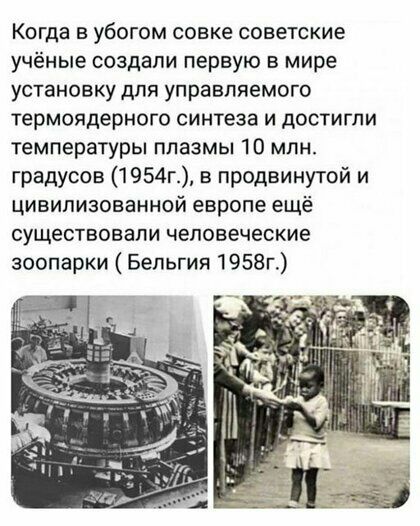 Когда в убогом совке советские учёные создали первую в мире установку для управляемого термоядерного синтеза и достигли температуры плазмы 10 млн градусов 1954г в продвинутой и цивилизованной европе ещё существовали человеческие зоопарки Бельгия 1958г