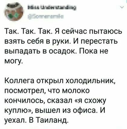 пц ши ниив Так Так Так Я сейчас пытаюсь взять себя в руки И перестать выпадать в осадок Пока не могут Коллега открыл холодильник посмотрел что молоко кончилось сказал я схожу куплю вышел из офиса И уехал В Таиланд