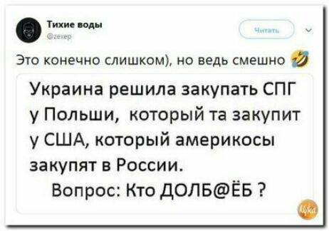 Тихи или Это конечно слишком но ведь смешно Украина решила закупать СПГ у Польши который та закупит у США который америкосы закупят в России Вопрос Кто ДОЛБЁБ