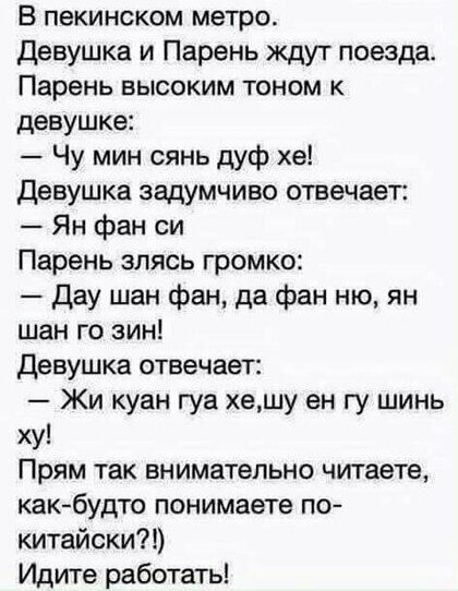 В пекинском метро Девушка и Парень ждут поезда Паренъ высоким тоном к девушке Чу мин сянь дуф хе Девушка задумчиво отвечает Ян фан си Парень злясь громко Дау шан фан да фан ню ян шан го вин Девушка отвечает Жи куан гуа хешу ен гу шинь ху Прям так внимательно читаете какбудто понимаете по китайски Идите работать