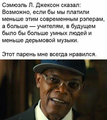 Сэмюэль П джексон сказал Возможно если бы мы ппатипи меньше этим современным рэперам а больше учителям в будущем было бы больше умных людей и меньше ДЕРЬМОЕОЙ МУЗЫКИ ЭТОТ парень мне ЕСЕГДЗ нравился