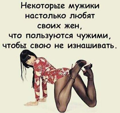 Некоторые мужики настолько любят своих жен что пользуются чужими чтобы свою не изнашивать