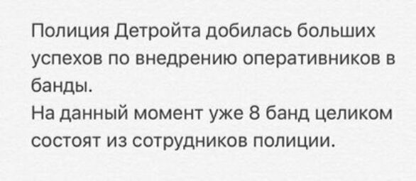 Полиция детройта добилась больших успехов по внедрению оперативников в банды На данный момент уже 8 банд целиком состоят из сотрудников полиции