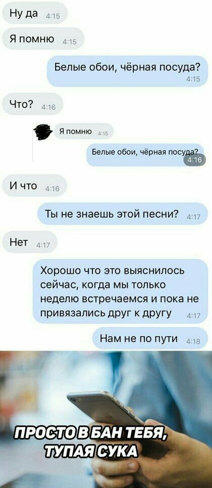 НУда из Япомню 5 Белые обои чёрная посуда А 15 Белые обои чёрная И что 4 6 Ты не знаешь этой песни Нет 4 Хорошо что это выяснилось сейчас КОГДЗ МЫ ТОЛЬКО неделю встречаемся И пока не привязались друг К другу а 17 Нам не по пути 4