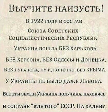 Выучитв НАизусть В 1922 году в состАв СОЮЗА Советских Социмкистичвских Распувлик УКРАИНА пом БЕЗ ХАРЫЮВА БЕЗ ХЕРСОН ЬЕЗ Однссы и Донвцкл БЕЗЛУ1МСКАНУ и копи ню Ьш КРЫ МА У УКРАИНЫ НЕ БЫЛО ЛАЖЕ Львовъ Всп эти земли Укминд ПОЛУЧИ А шодясь в СОСТАВЕ клятого СССР НА хмяву