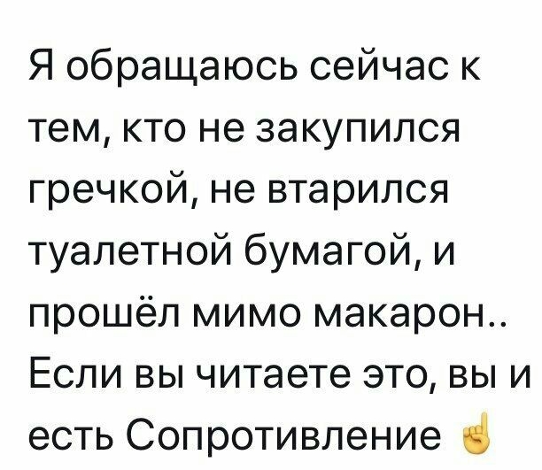 Я обращаюсь сейчас к тем кто не закупился гречкой не втарился туалетной бумагой и прошёл мимо макарон Если вы читаете это вы и есть Сопротивление і