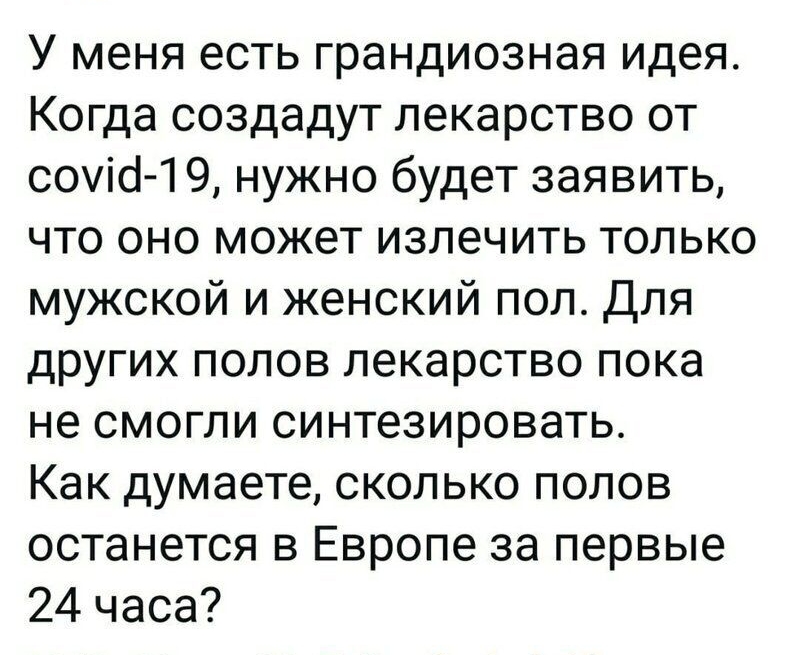 У меня есть грандиозная идея Когда создадут лекарство от соуісі 1 9 нужно будет заявить что оно может излечить только мужской и женский пол Для других полов лекарство пока не смогли синтезировать Как думаете сколько полов останется в Европе за первые 24 часа