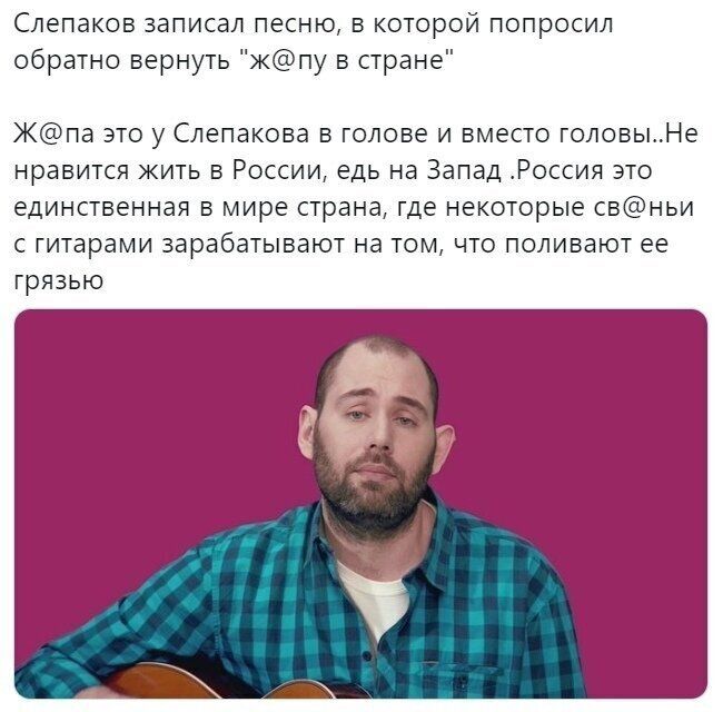 Слепаков записал песню в котор опросил обратно вернуть Жпу в стране Жпа это у Слепакова в голове и вместо головыНе нравится жить в России едь на Запад Россия это единственная в мире страна где некоторые свньи с гитарами зарабатывают на том что поливают ее грязью