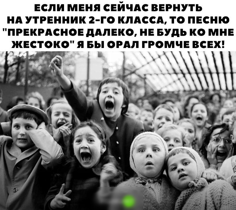 ЕСЛИ МЕНЯ СЕЙЧАС ВЕРНУТЬ НА УТРЕННИК 2 ГО КЛАССА ТО ПЕСНЮ ПРЕКРАСНОЕ дАЛЕКО НЕ БУДЬ К МНЕ ЖЕСТОКО Я БЫ ОРАЛ ГРОМЧЕ ВСЕХ