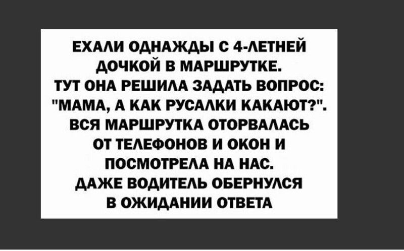ЕХААИ ОДНАЖДЫ с 4 АЕТНЕЙ ДОЧКОЙ В МАРШРУТКЕ ТУТ ОНА РЕШИАА ЗАДАТЬ ВОПРОС МАМА А КАК РУОААКИ КАКАЮТ ВСЯ МАРШРУТКА ОТОРВАААОЬ ОТ ТЕАЕФОНОВ И ОКОН И ПООМОТРЕАА НА НАО ДАЖЕ ВОДИТЕАЬ ОБЕРНУАСЯ В ОЖИДАНИИ ОТВЕТА