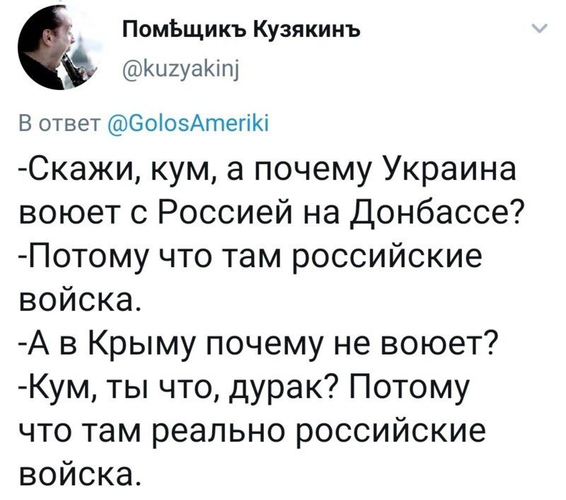 ПомЪщикъ Кузякинъ КигуаКіп В ответ ОоіозАтегіКі Скажи кум а почему Украина воюет с Россией на Донбассе Потому что там российские войска А в Крыму почему не воюет Кум ты что дурак Потому что там реально российские войска