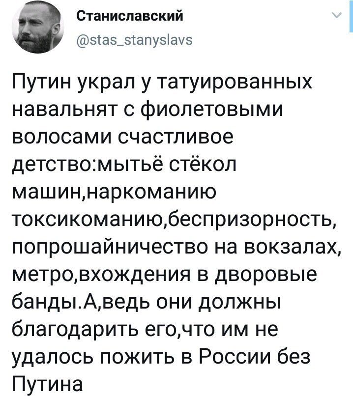 Станиславский зіаз_зтапуаэ Путин украл у татуированных навальнят с фиолетовыми волосами счастливое детствомытьё стёкол машиннаркоманию токсикоманиюбеспризорность попрошайничество на вокзалах метровхождения в дворовые бандыАведь они должны благодарить егочто им не удалось пожить в России без Путина
