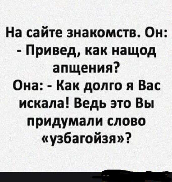 На сайте знакомств Он Привед как нащод апщения Она Как долго я Вас искала Ведь это Вы придумали слово узбагойзя