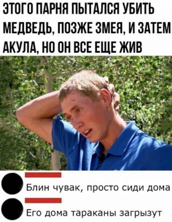 ЭТОГО ПАРНЯ ПЫТАЛОЯ УБИТЬ МЕДВЕДЬ ПОЗЖЕ ЗМЕН И ЗАТЕМ АКУЛА НО ОН ВОЕ ЕЩЕЖИВ __ БЛИН ЧУВЗК просто СИДИ дОМЗ _ Его дома тараканы загрызут