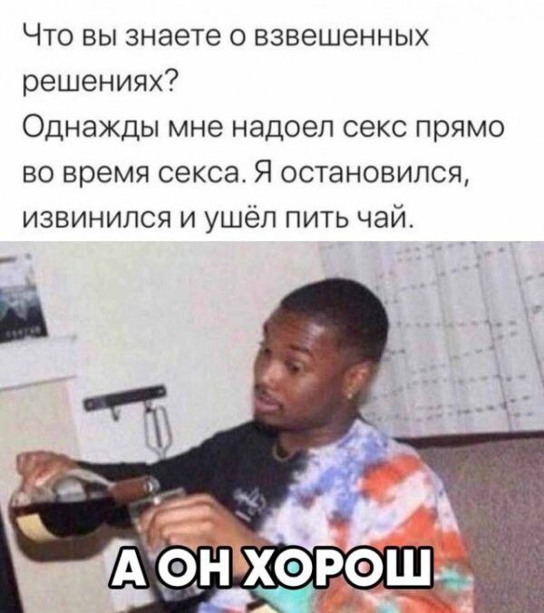 Что вы знаете о взвешенных решениях Однажды мне надоел секс прямо во время секса Я остановился извинился и ушёл пить чай