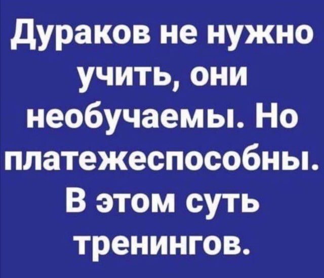 дураков не нужно учитьони необучаемы Но платежеспособны В этом суть тренингов