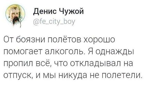 денис Чужой Тщстіуцэоу От боязни полётов хорошо помогает алкоголь Я однажды пропил всё что откладывал на отпуск и мы никуда не полетели