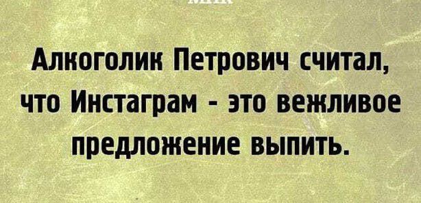 Алноголии Петрович считал что Инстаграм это вежливое предложение выпить