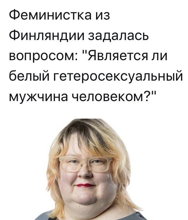 Феминистка из Финляндии задалась вопросом Является ли белый гетеросексуальный мужчина человеком