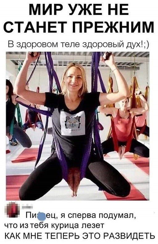 МИР УЖЕ НЕ СТАНЕТ ПРЕЖНИМ В здоровом теле здоровый дух пп т Ы Йиец я сперва подумал что из тебя курица лезет КАК МНЕ ТЕПЕРЬ ЭТО РАЗВИДЕТЬ